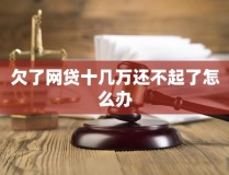 欠了网贷十几万还不起了怎么办2025/6/25欠了十几万网贷不敢跟家人说
